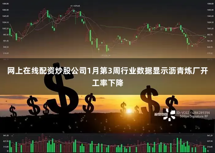 网上在线配资炒股公司1月第3周行业数据显示沥青炼厂开工率下降