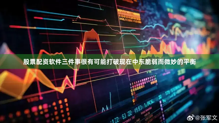 股票配资软件三件事很有可能打破现在中东脆弱而微妙的平衡