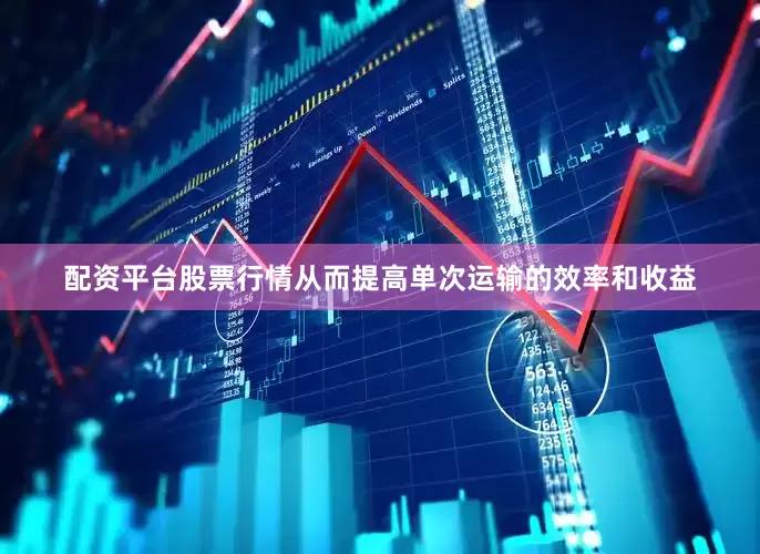 配资平台股票行情从而提高单次运输的效率和收益
