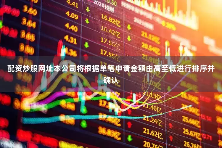 配资炒股网址本公司将根据单笔申请金额由高至低进行排序并确认