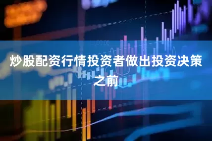 炒股配资行情投资者做出投资决策之前