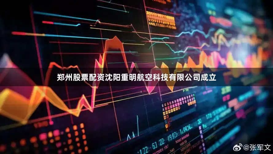 郑州股票配资沈阳重明航空科技有限公司成立