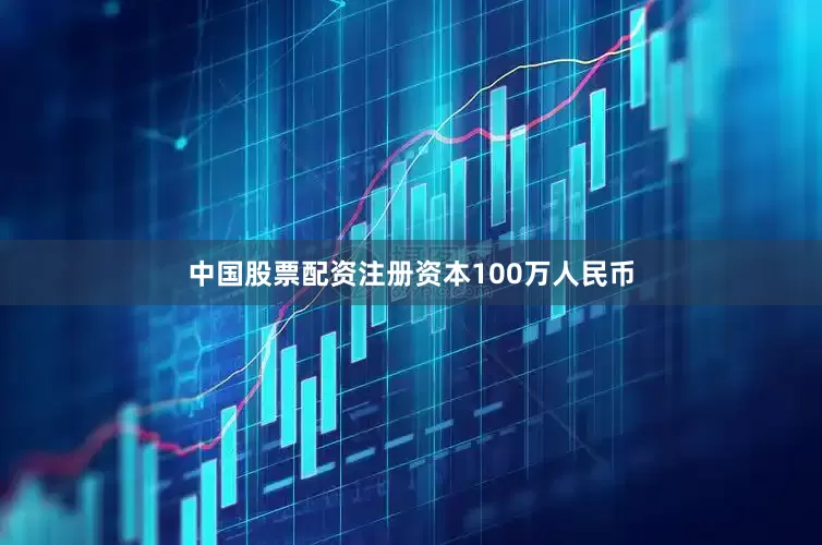 中国股票配资注册资本100万人民币