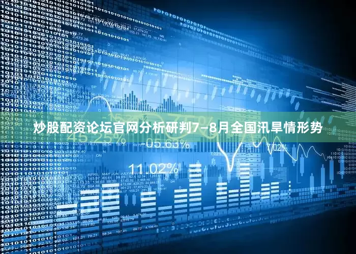 炒股配资论坛官网分析研判7—8月全国汛旱情形势