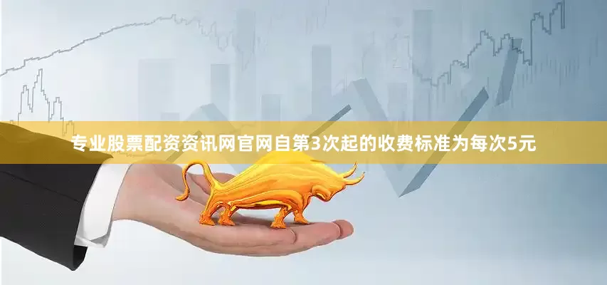 专业股票配资资讯网官网自第3次起的收费标准为每次5元