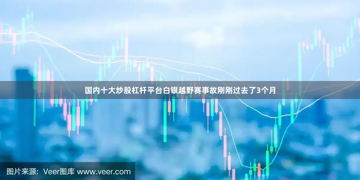 国内十大炒股杠杆平台白银越野赛事故刚刚过去了3个月