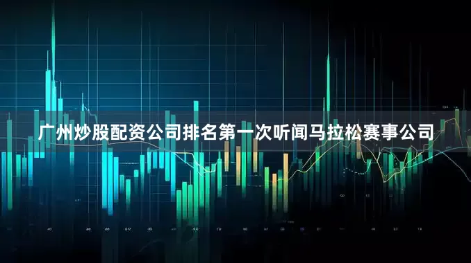 广州炒股配资公司排名第一次听闻马拉松赛事公司