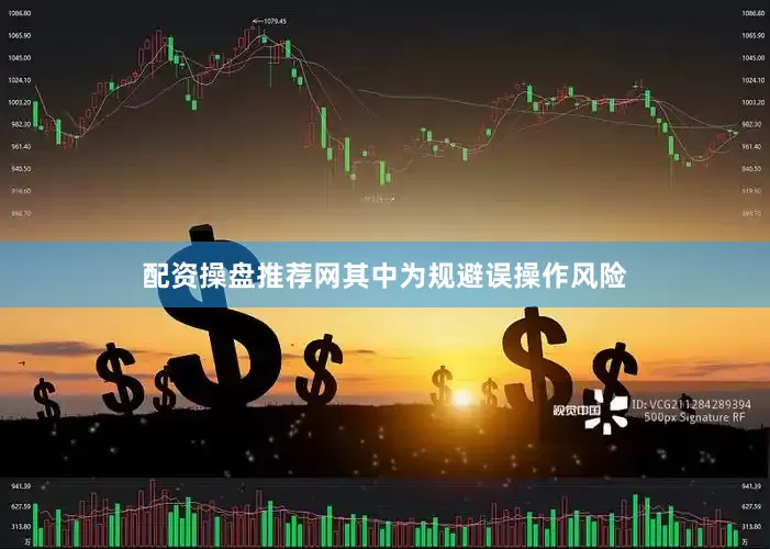 配资操盘推荐网其中为规避误操作风险