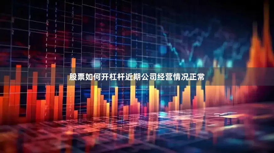 股票如何开杠杆近期公司经营情况正常
