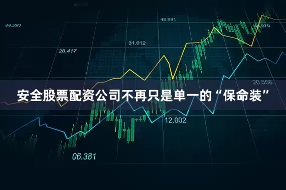 安全股票配资公司不再只是单一的“保命装”