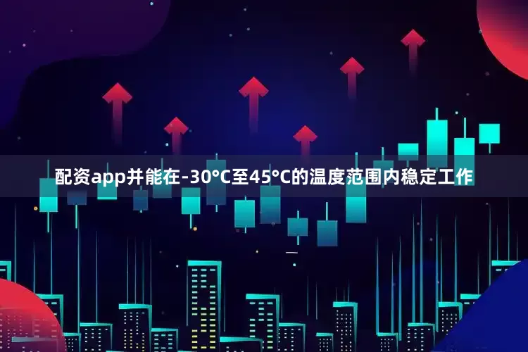 配资app并能在-30°C至45°C的温度范围内稳定工作