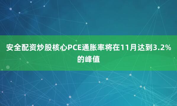 安全配资炒股核心PCE通胀率将在11月达到3.2%的峰值