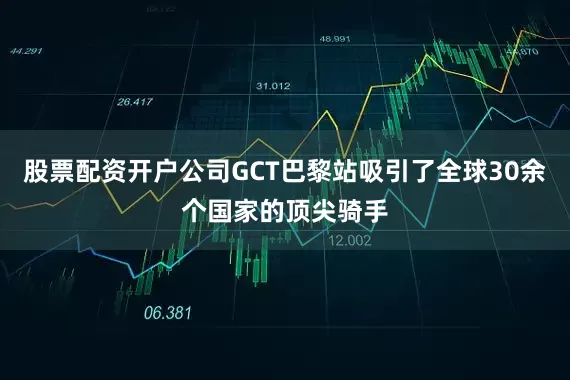 股票配资开户公司GCT巴黎站吸引了全球30余个国家的顶尖骑手