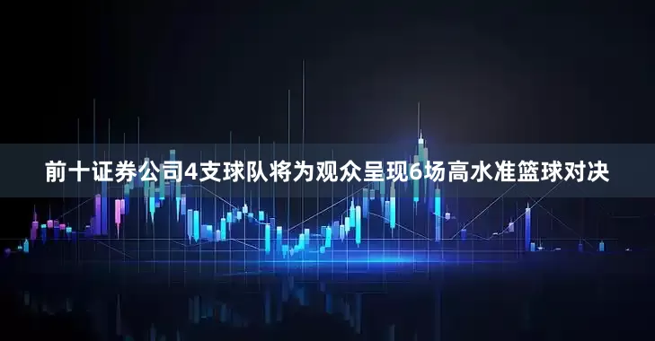 前十证券公司4支球队将为观众呈现6场高水准篮球对决