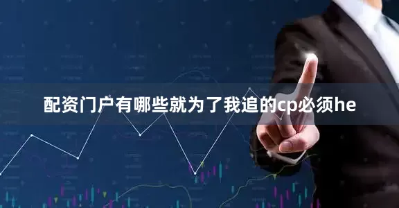 配资门户有哪些就为了我追的cp必须he