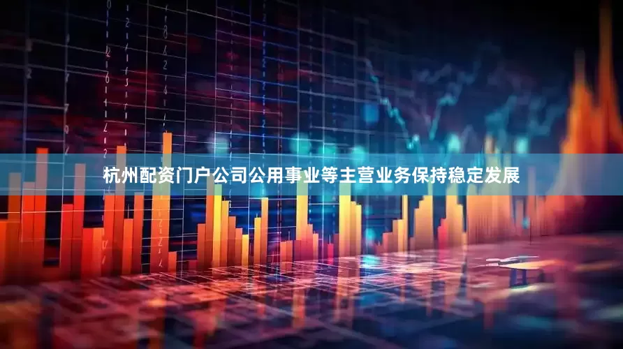 杭州配资门户公司公用事业等主营业务保持稳定发展