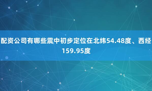 配资公司有哪些震中初步定位在北纬54.48度、西经159.95度