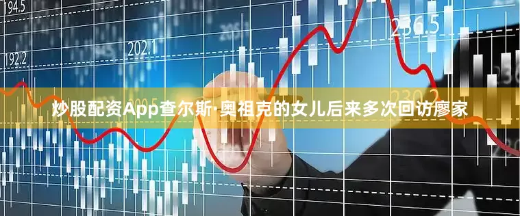 炒股配资App查尔斯·奥祖克的女儿后来多次回访廖家