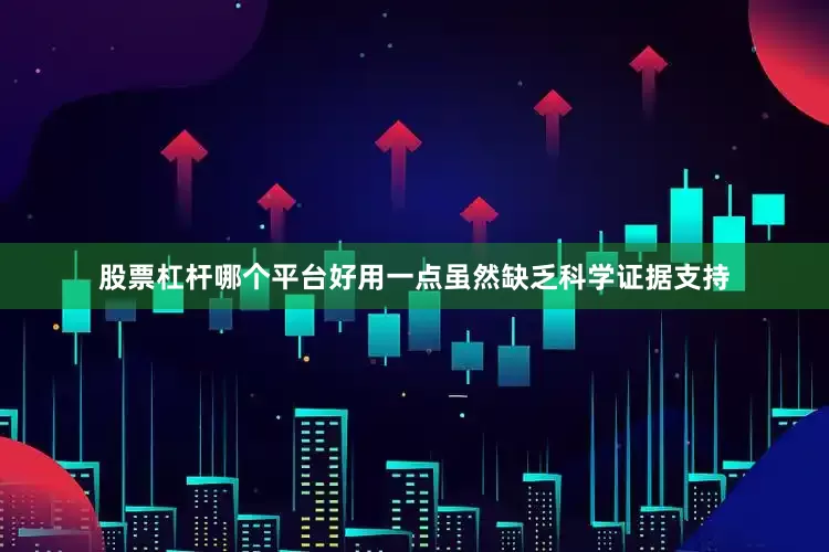 股票杠杆哪个平台好用一点虽然缺乏科学证据支持