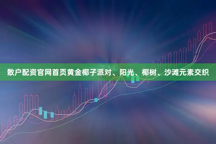 散户配资官网首页黄金椰子派对、阳光、椰树、沙滩元素交织