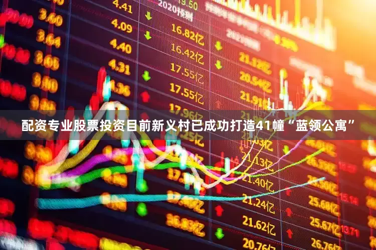 配资专业股票投资目前新义村已成功打造41幢“蓝领公寓”