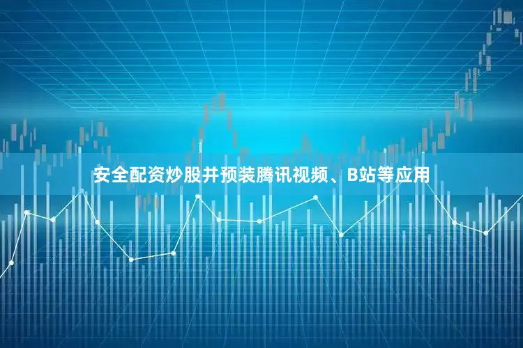 安全配资炒股并预装腾讯视频、B站等应用