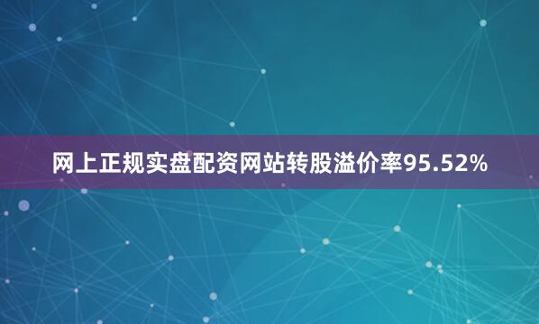 网上正规实盘配资网站转股溢价率95.52%