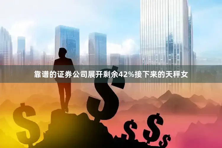靠谱的证券公司展开剩余42%接下来的天秤女