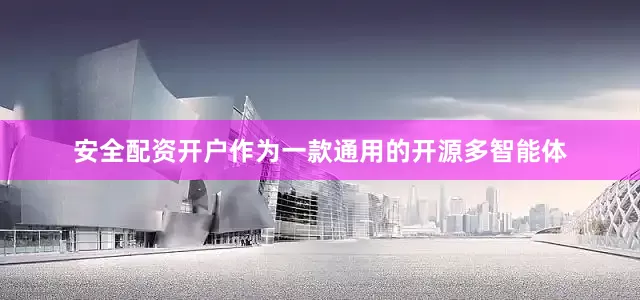 安全配资开户作为一款通用的开源多智能体