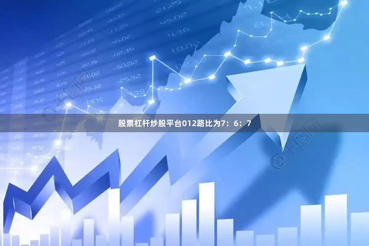 股票杠杆炒股平台012路比为7：6：7