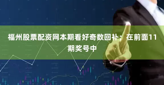 福州股票配资网本期看好奇数回补；　　在前面11期奖号中