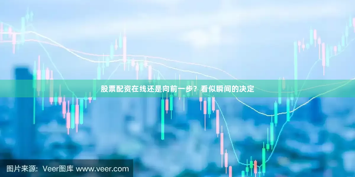 股票配资在线还是向前一步？看似瞬间的决定
