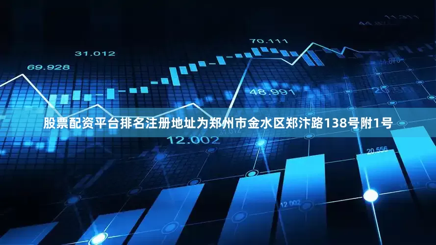 股票配资平台排名注册地址为郑州市金水区郑汴路138号附1号