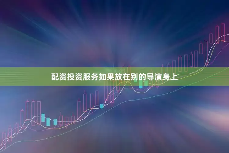配资投资服务如果放在别的导演身上