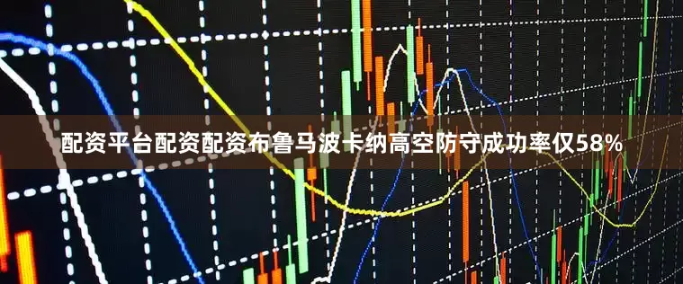 配资平台配资配资布鲁马波卡纳高空防守成功率仅58%