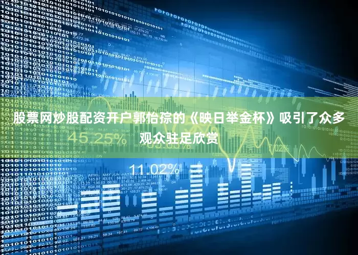股票网炒股配资开户郭怡孮的《映日举金杯》吸引了众多观众驻足欣赏