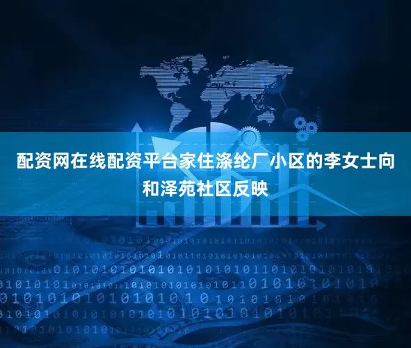 配资网在线配资平台家住涤纶厂小区的李女士向和泽苑社区反映
