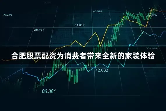 合肥股票配资为消费者带来全新的家装体验