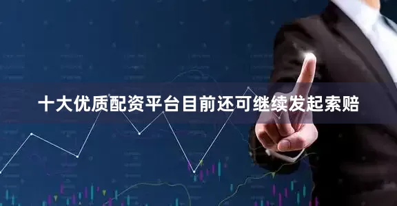 十大优质配资平台目前还可继续发起索赔
