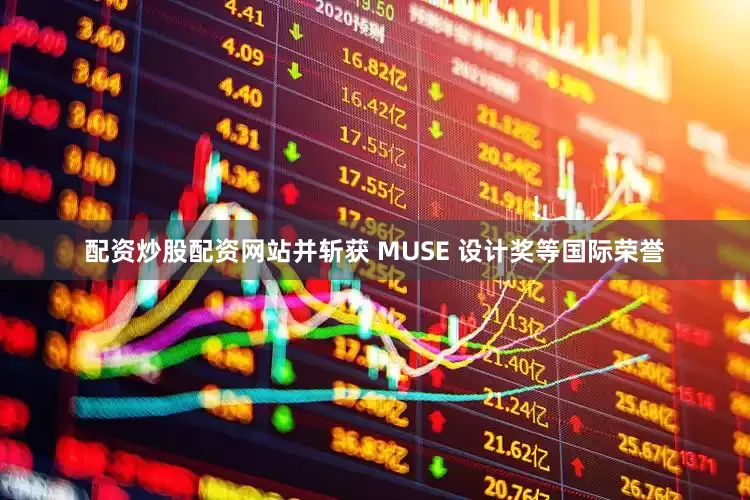 配资炒股配资网站并斩获 MUSE 设计奖等国际荣誉