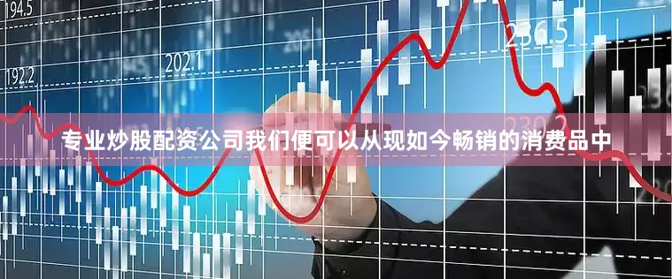 专业炒股配资公司我们便可以从现如今畅销的消费品中