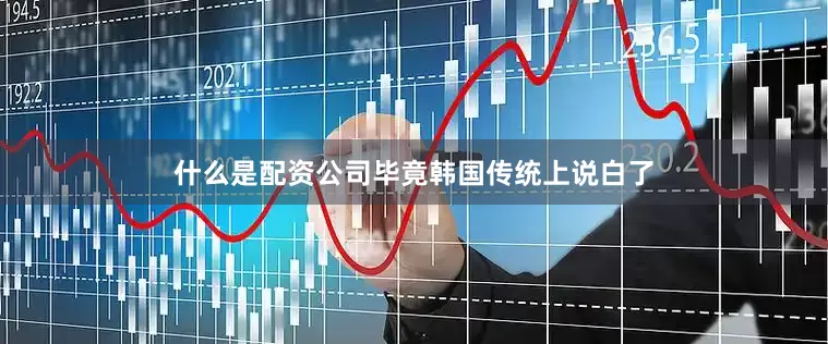什么是配资公司毕竟韩国传统上说白了
