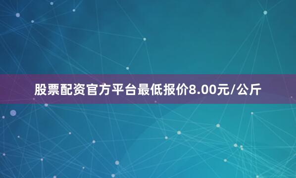股票配资官方平台最低报价8.00元/公斤