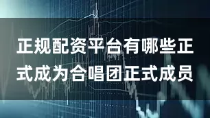 正规配资平台有哪些正式成为合唱团正式成员
