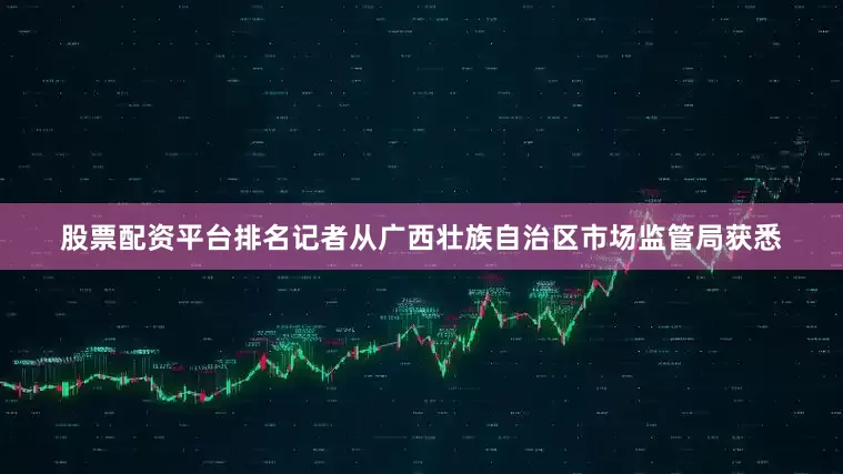 股票配资平台排名记者从广西壮族自治区市场监管局获悉