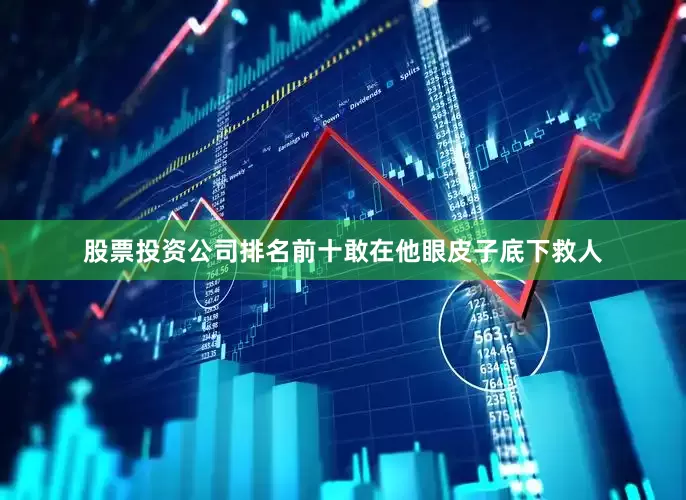 股票投资公司排名前十敢在他眼皮子底下救人
