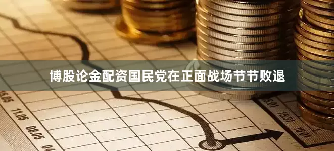 博股论金配资国民党在正面战场节节败退