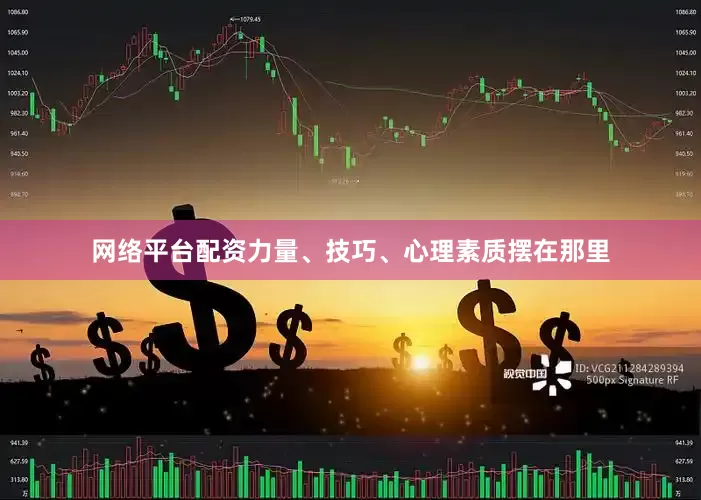 网络平台配资力量、技巧、心理素质摆在那里