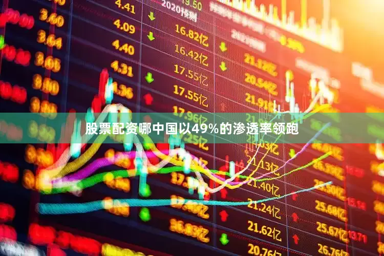 股票配资哪中国以49%的渗透率领跑