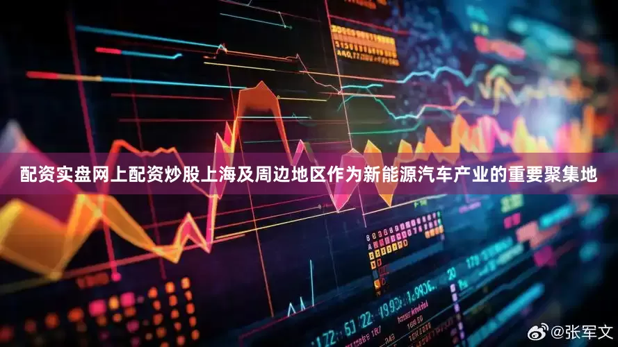 配资实盘网上配资炒股上海及周边地区作为新能源汽车产业的重要聚集地